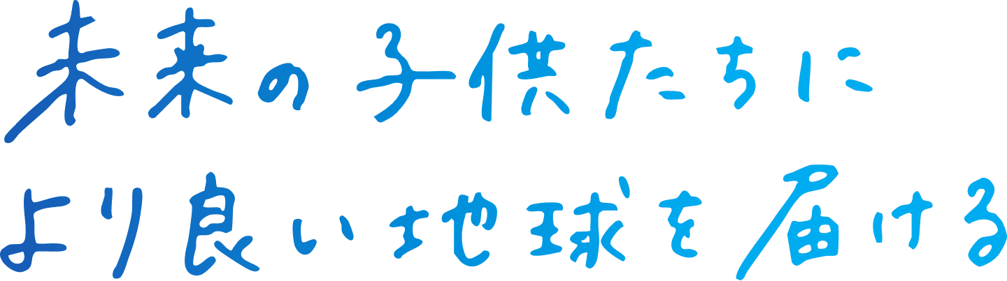 未来の子どもたちにより良い地球を届ける